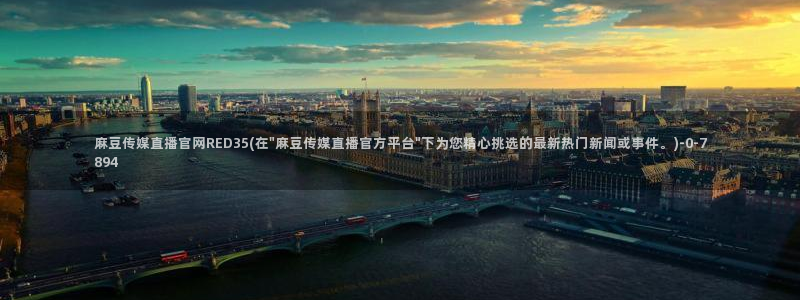 麻豆传媒画映官网：麻豆传媒直播官网RED35(在\