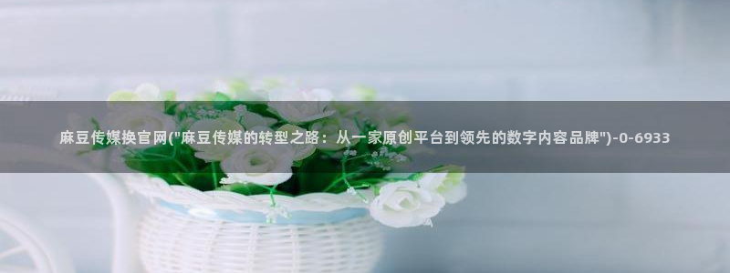 麻豆传媒官网贺岁：麻豆传媒换官网(\