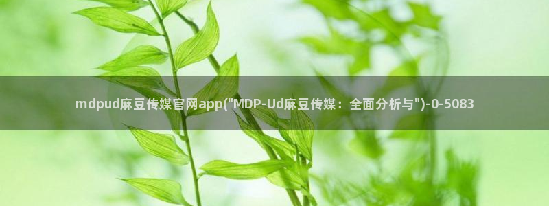 md pud 麻豆传媒官网：mdpud麻豆传媒官网app(\