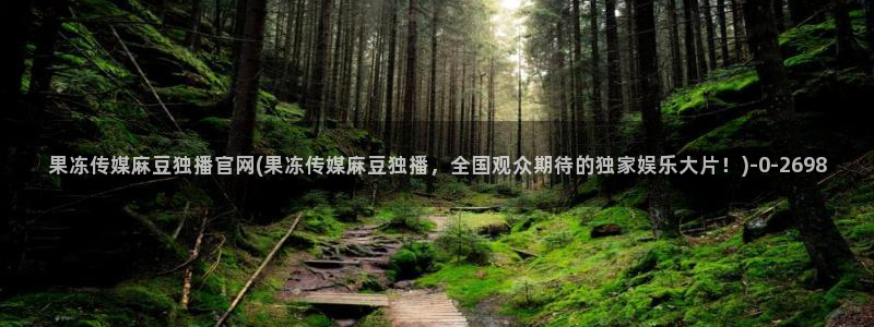 麻豆传媒直播 官网：果冻传媒麻豆独播官网(果冻传媒麻豆独播，全国观众期待的独家娱乐大片！)