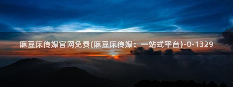 mdpub麻豆传媒官网在线：麻豆床传媒官网免费(麻豆床传媒：一站式平台)
