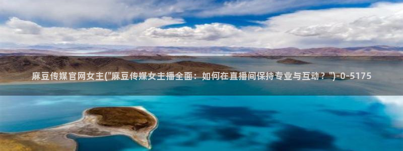 免费麻豆传媒官网：麻豆传媒官网女主(\