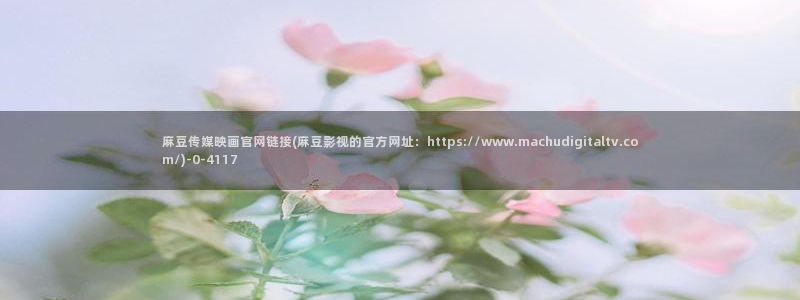 麻豆传媒官网red：麻豆传媒映画官网链接(麻豆影视的官方网址：https://www.machudigitaltv.com/)