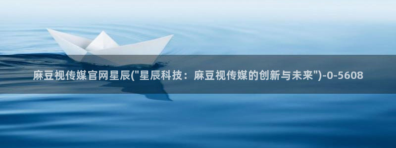 麻豆传媒直播官网app：麻豆视传媒官网星辰(\